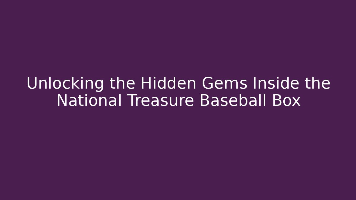 Unlocking the Hidden Gems Inside the National Treasure Baseball Box
