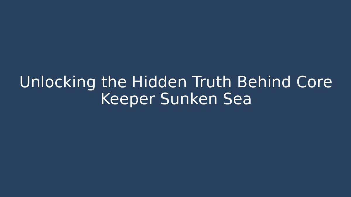 Unlocking the Hidden Truth Behind Core Keeper Sunken Sea