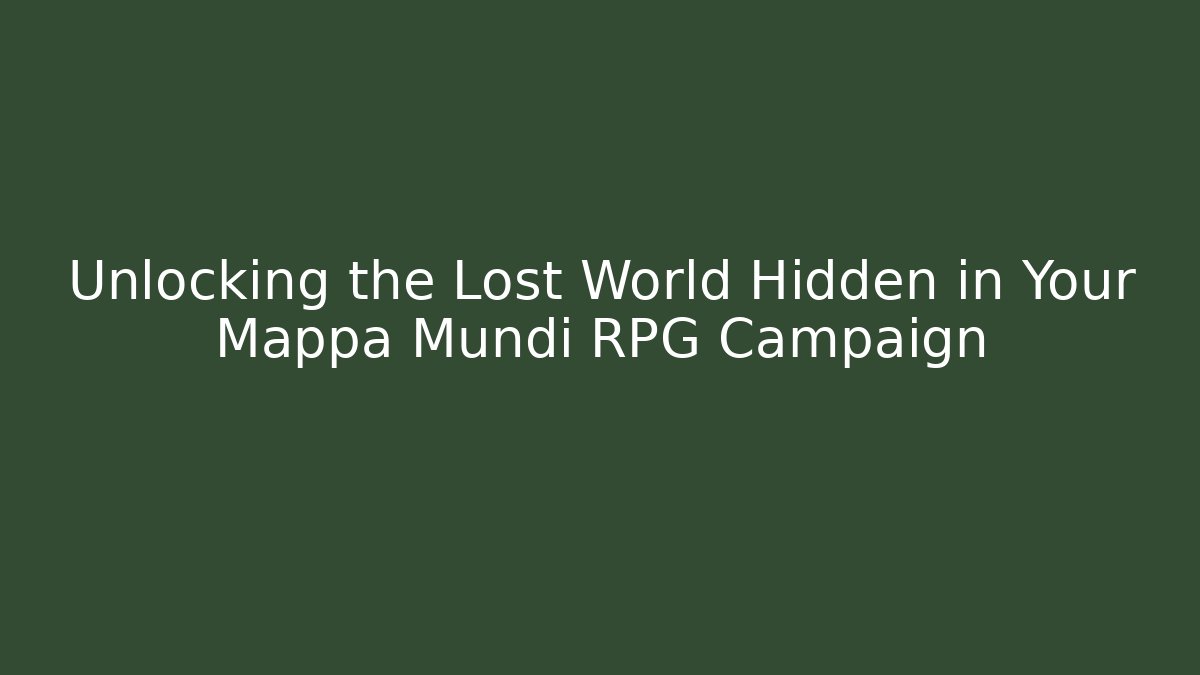 Unlocking the Lost World Hidden in Your Mappa Mundi RPG Campaign
