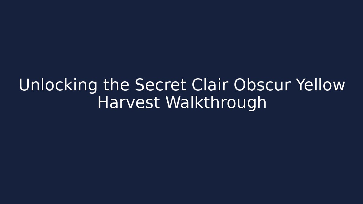 Unlocking the Secret Clair Obscur Yellow Harvest Walkthrough