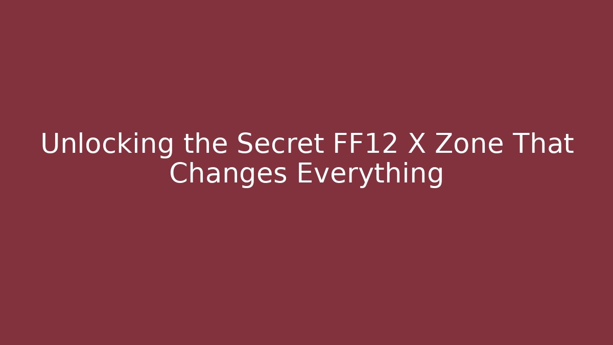 Unlocking the Secret FF12 X Zone That Changes Everything - The Family Holidays