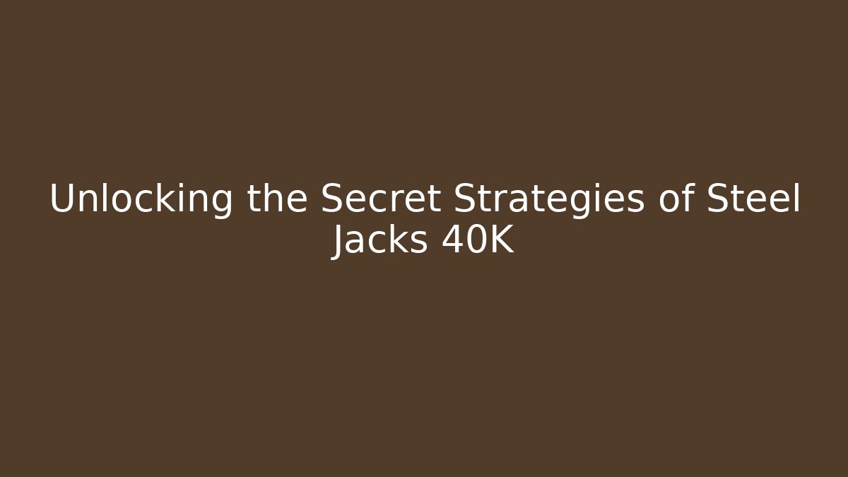 Unlocking the Secret Strategies of Steel Jacks 40K