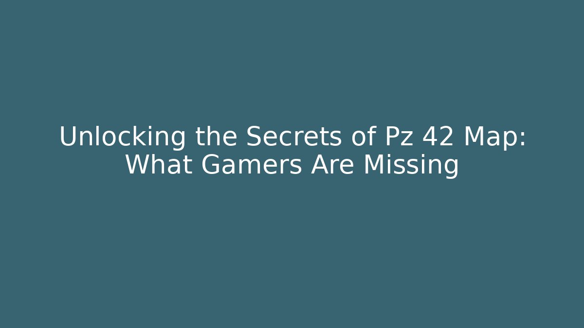 Unlocking the Secrets of Pz 42 Map: What Gamers Are Missing