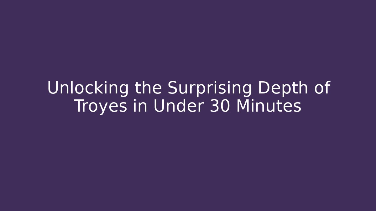 Unlocking the Surprising Depth of Troyes in Under 30 Minutes