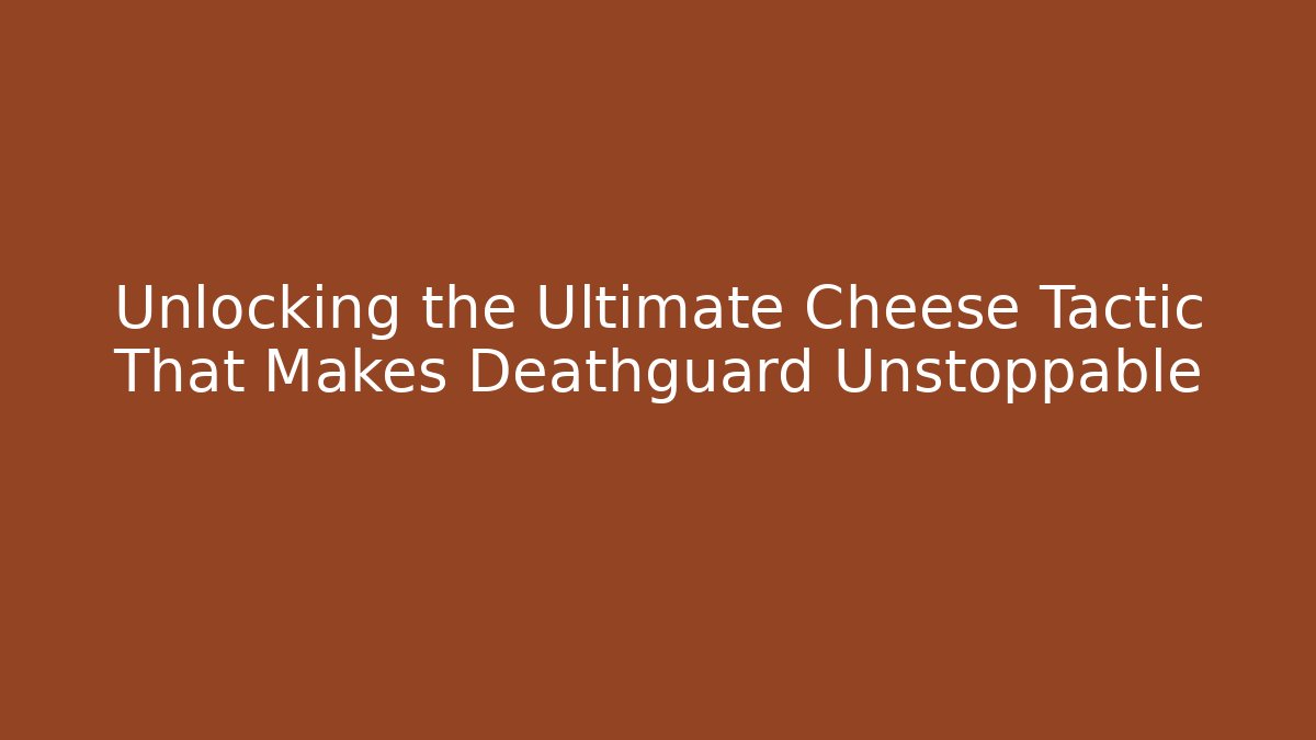 Unlocking the Ultimate Cheese Tactic That Makes Deathguard Unstoppable