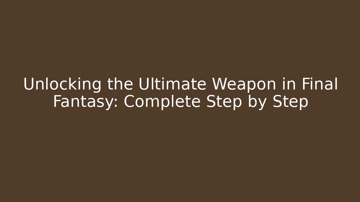 Unlocking the Ultimate Weapon in Final Fantasy: Complete Step by Step
