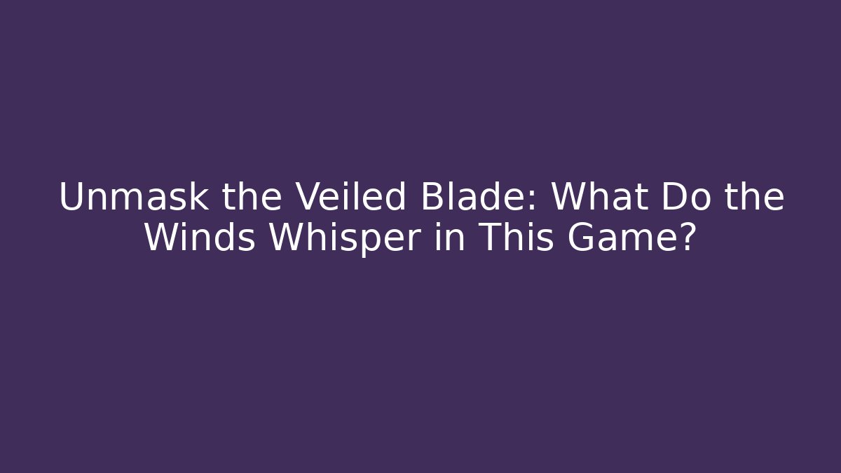 Unmask the Veiled Blade: What Do the Winds Whisper in This Game? - The Family Holidays