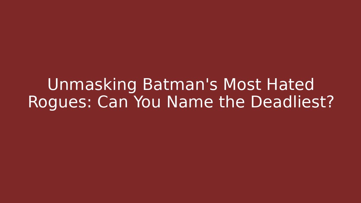 Unmasking Batman's Most Hated Rogues: Can You Name the Deadliest?