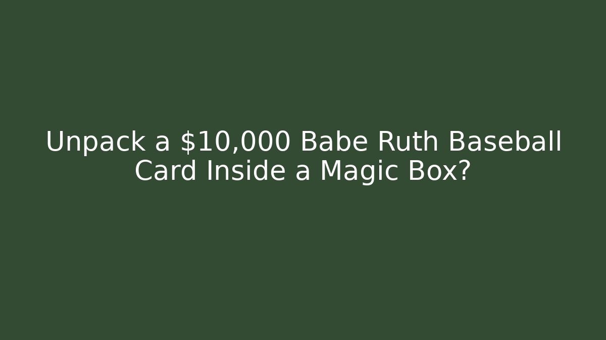 Unpack a $10,000 Babe Ruth Baseball Card Inside a Magic Box?