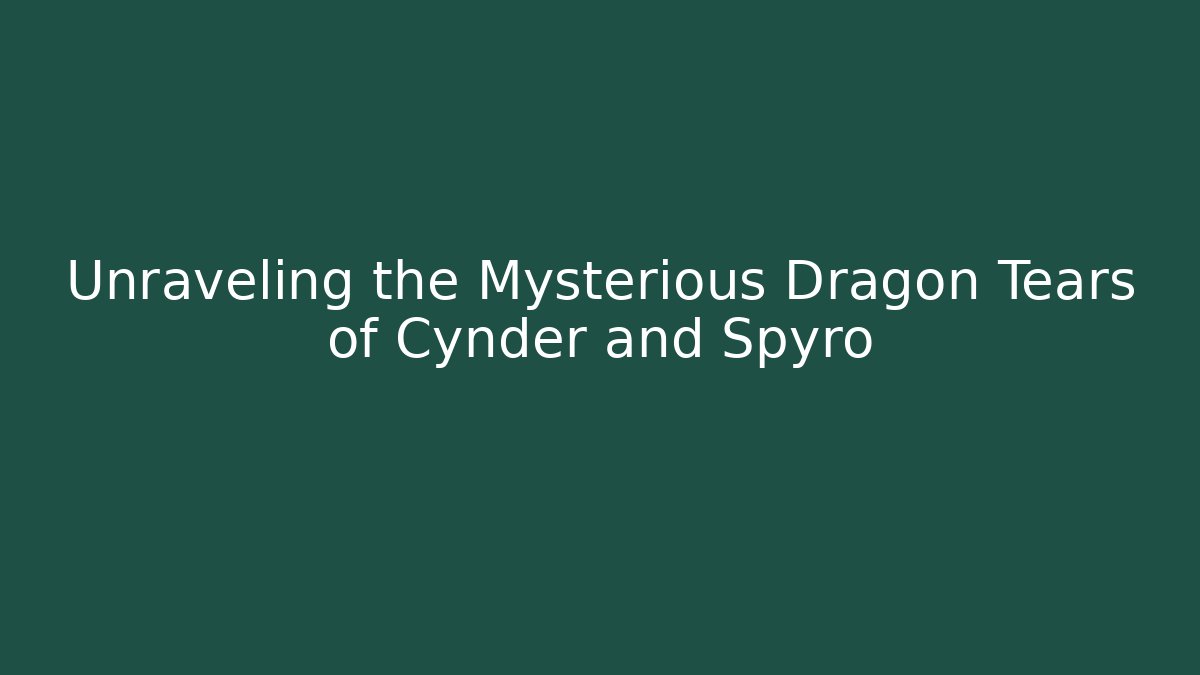 Unraveling the Mysterious Dragon Tears of Cynder and Spyro