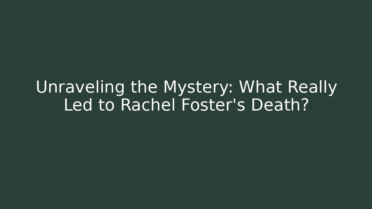 Unraveling the Mystery: What Really Led to Rachel Foster's Death?