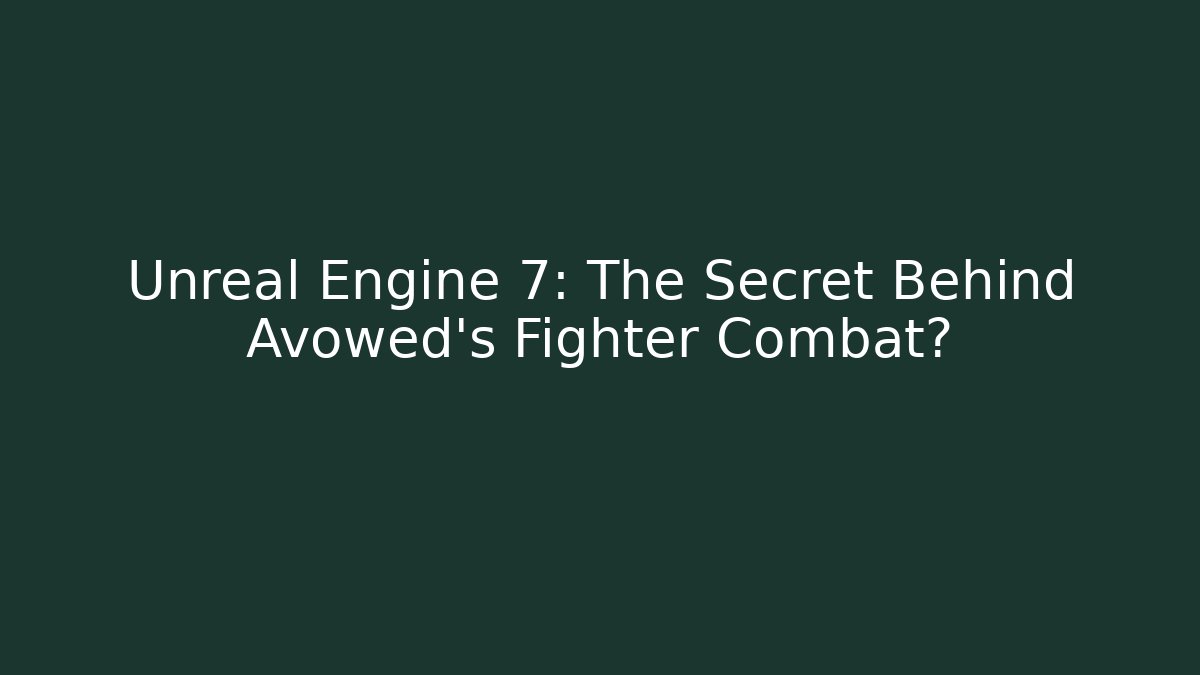 Unreal Engine 7: The Secret Behind Avowed's Fighter Combat?