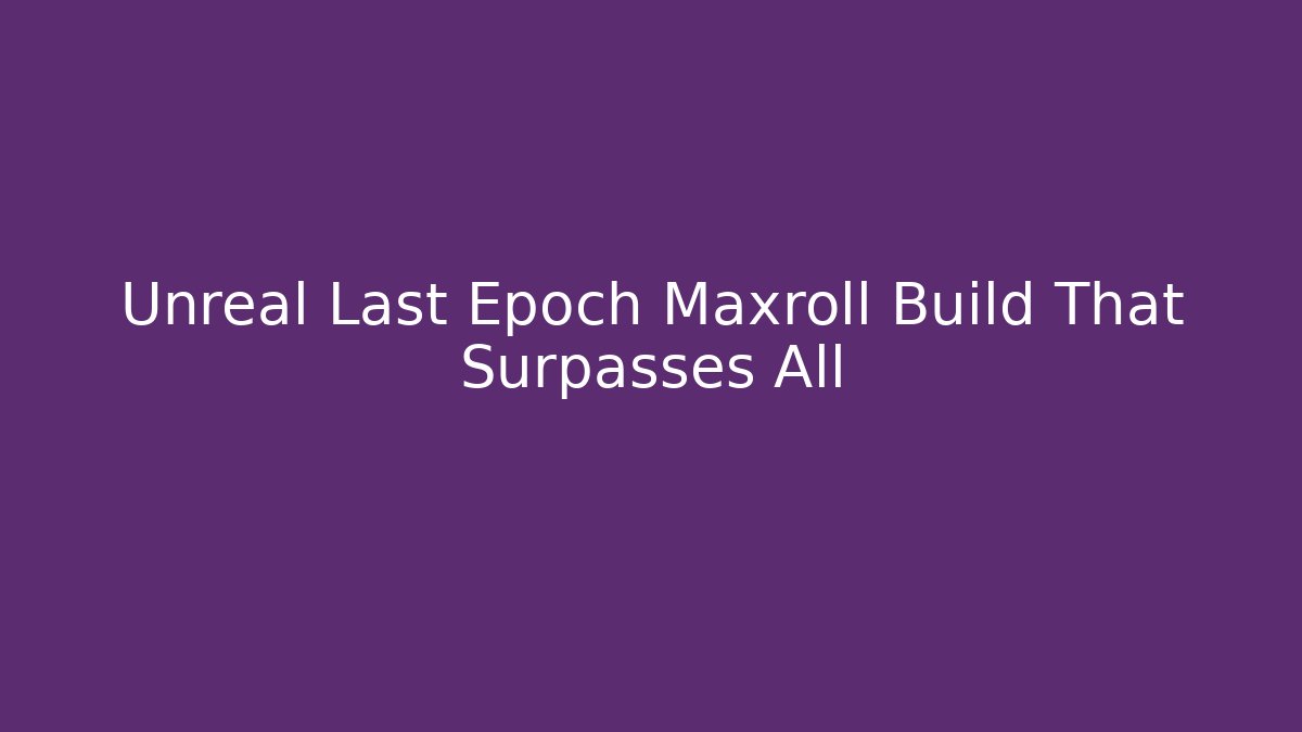 Unreal Last Epoch Maxroll Build That Surpasses All