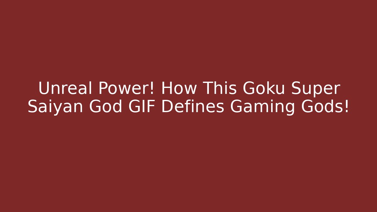 Unreal Power! How This Goku Super Saiyan God GIF Defines Gaming Gods!