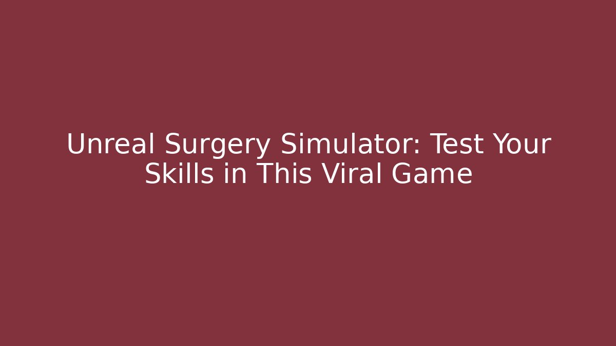 Unreal Surgery Simulator: Test Your Skills in This Viral Game