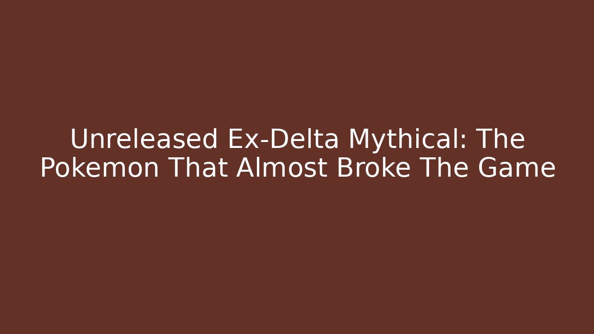 Unreleased Ex-Delta Mythical: The Pokémon That Almost Broke The Game
