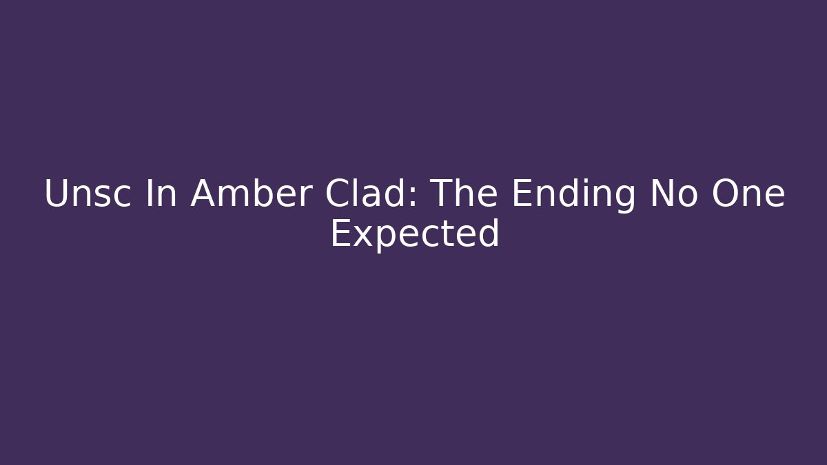 Unsc In Amber Clad: The Ending No One Expected