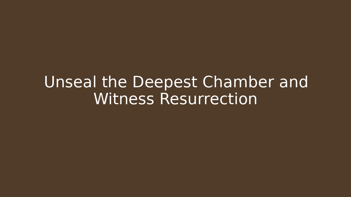 Unseal the Deepest Chamber and Witness Resurrection