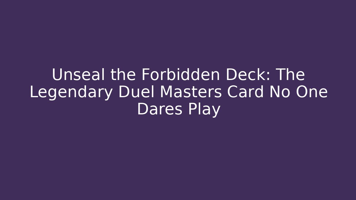 Unseal the Forbidden Deck: The Legendary Duel Masters Card No One Dares Play - The Family Holidays