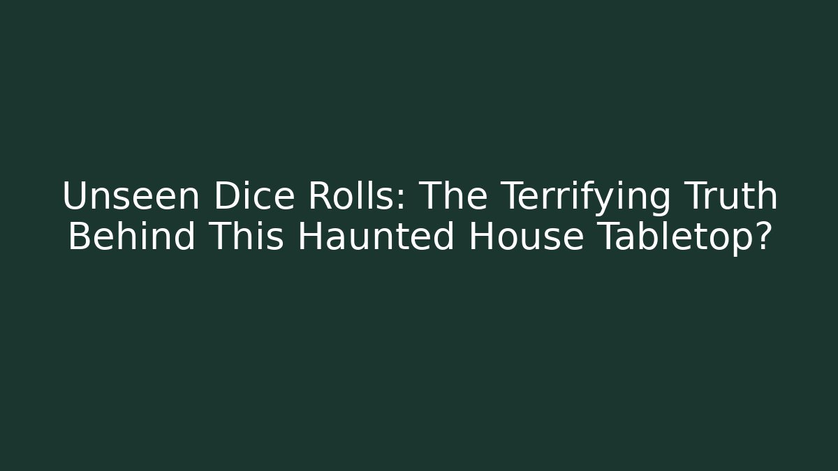 Unseen Dice Rolls: The Terrifying Truth Behind This Haunted House Tabletop?