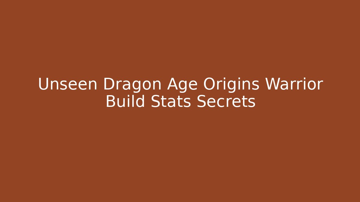 Unseen Dragon Age Origins Warrior Build Stats Secrets