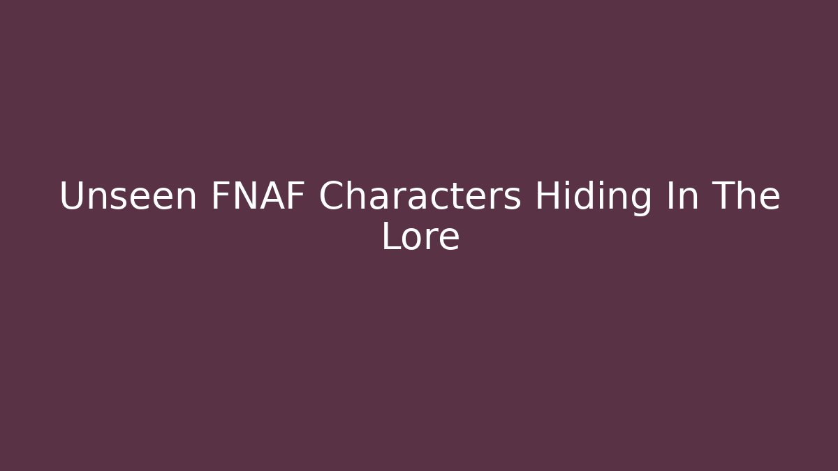 Unseen FNAF Characters Hiding In The Lore