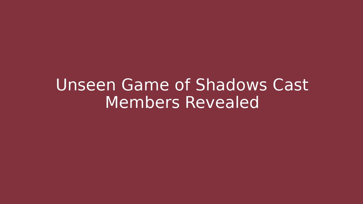 Unseen Game of Shadows Cast Members Revealed