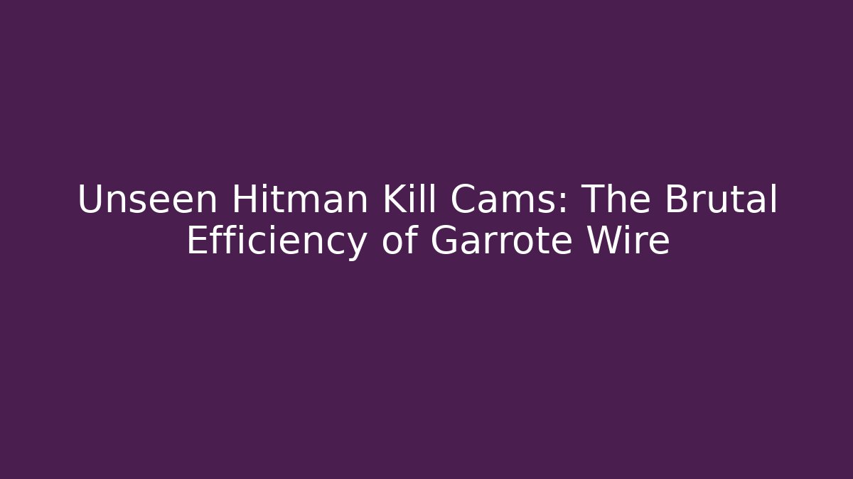 Unseen Hitman Kill Cams: The Brutal Efficiency of Garrote Wire