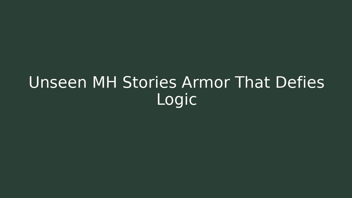 Unseen MH Stories Armor That Defies Logic