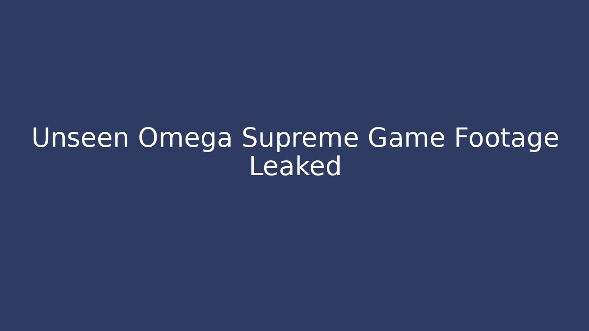 Unseen Omega Supreme Game Footage Leaked