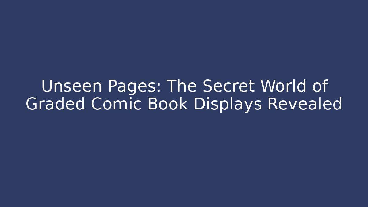 Unseen Pages: The Secret World of Graded Comic Book Displays Revealed
