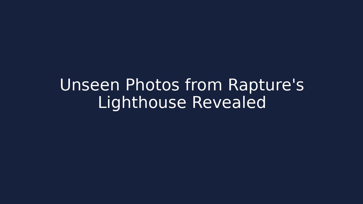 Unseen Photos from Rapture's Lighthouse Revealed - The Family Holidays