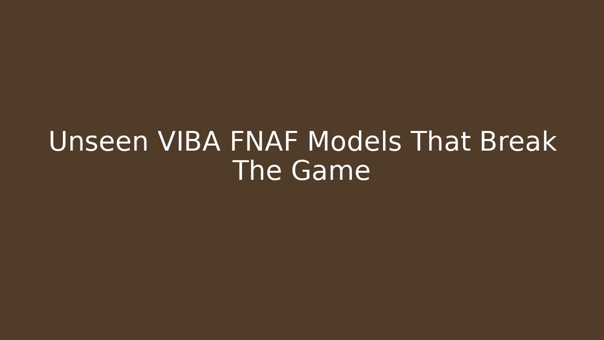 Unseen VIBA FNAF Models That Break The Game - The Family Holidays