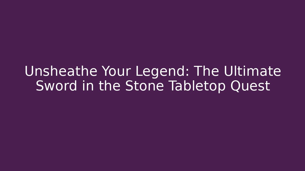 Unsheathe Your Legend: The Ultimate Sword in the Stone Tabletop Quest