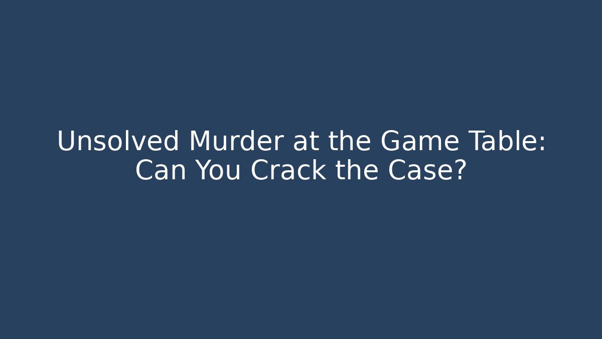 Unsolved Murder at the Game Table: Can You Crack the Case?