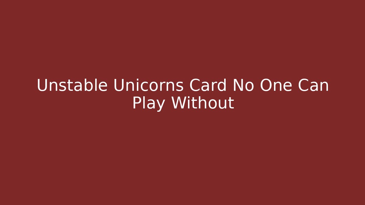 Unstable Unicorns Card No One Can Play Without