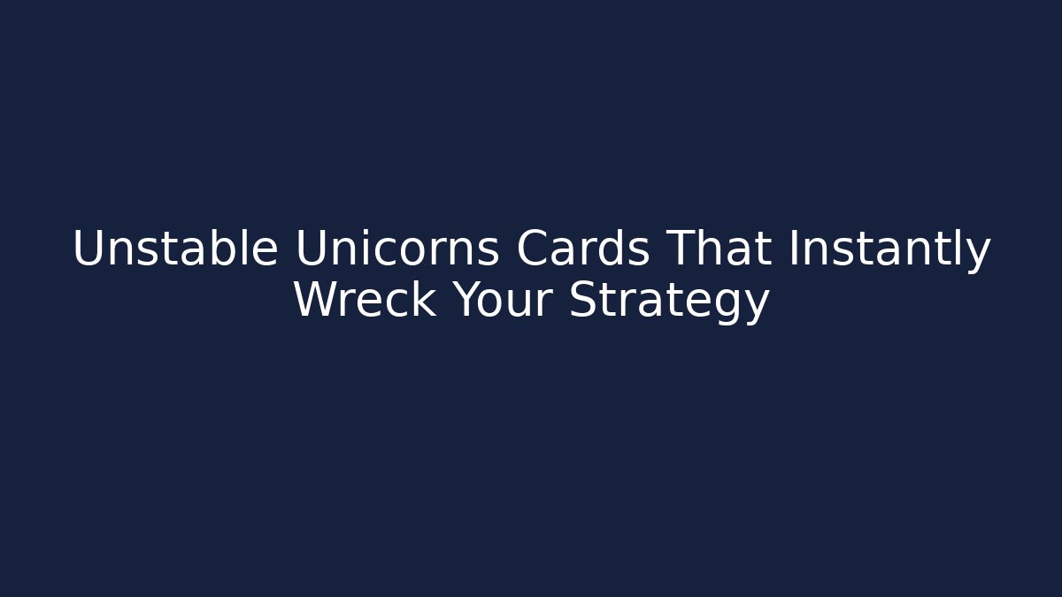 Unstable Unicorns Cards That Instantly Wreck Your Strategy