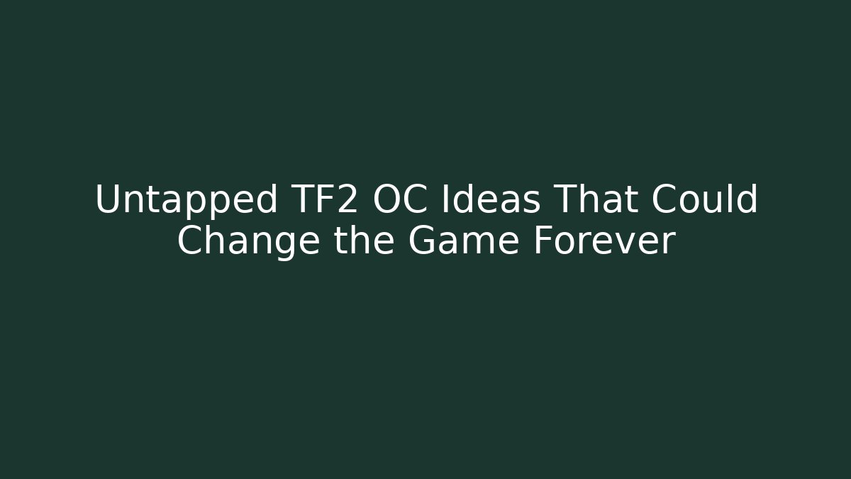 Untapped TF2 OC Ideas That Could Change the Game Forever