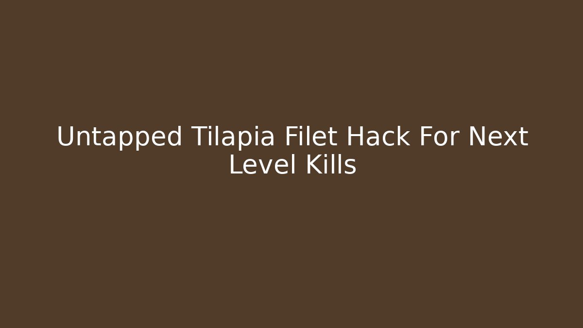 Untapped Tilapia Filet Hack For Next Level Kills