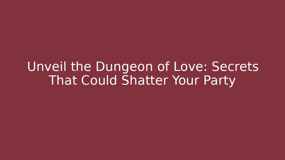Unveil the Dungeon of Love: Secrets That Could Shatter Your Party
