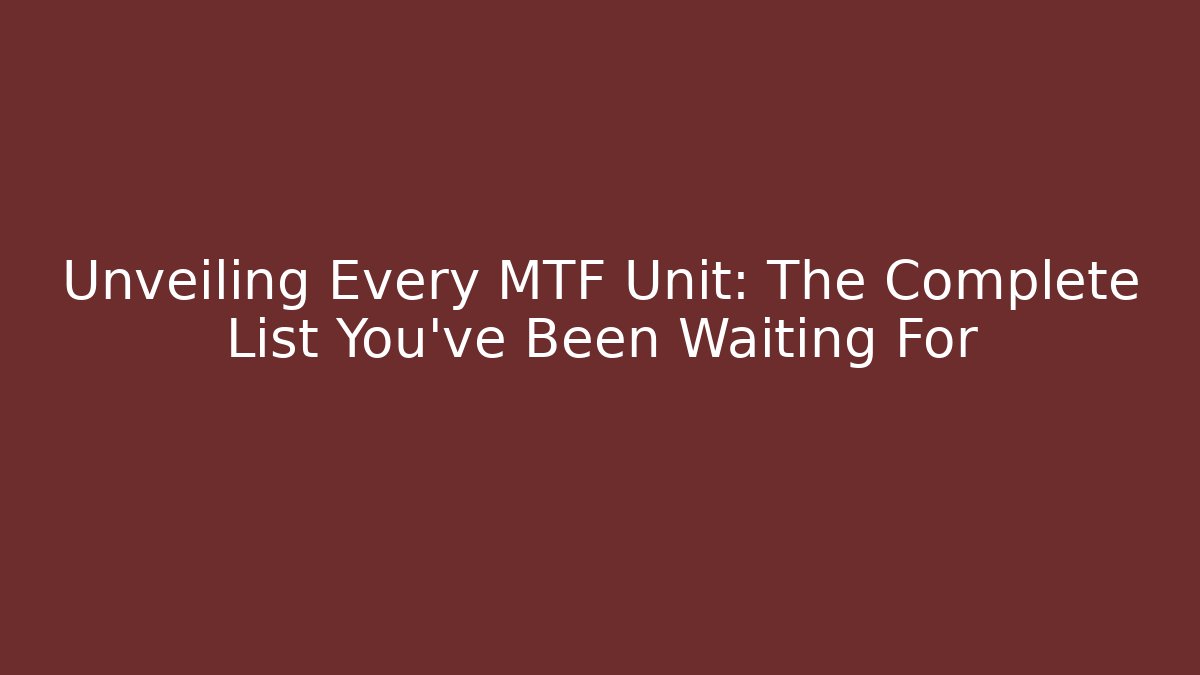 Unveiling Every MTF Unit: The Complete List You’ve Been Waiting For