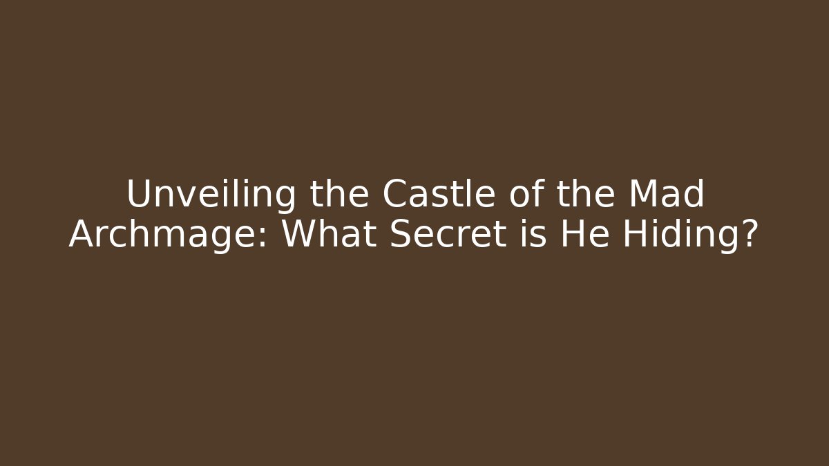 Unveiling the Castle of the Mad Archmage: What Secret is He Hiding?