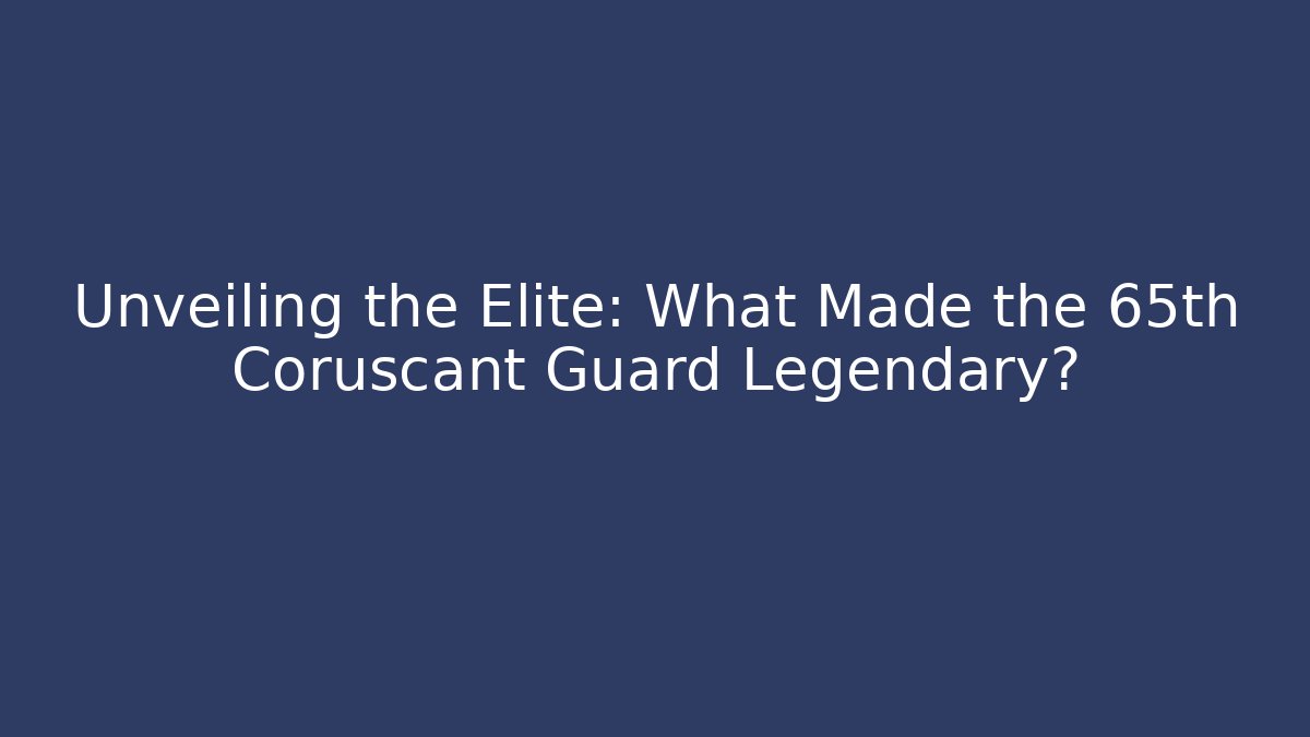 Unveiling the Elite: What Made the 65th Coruscant Guard Legendary?