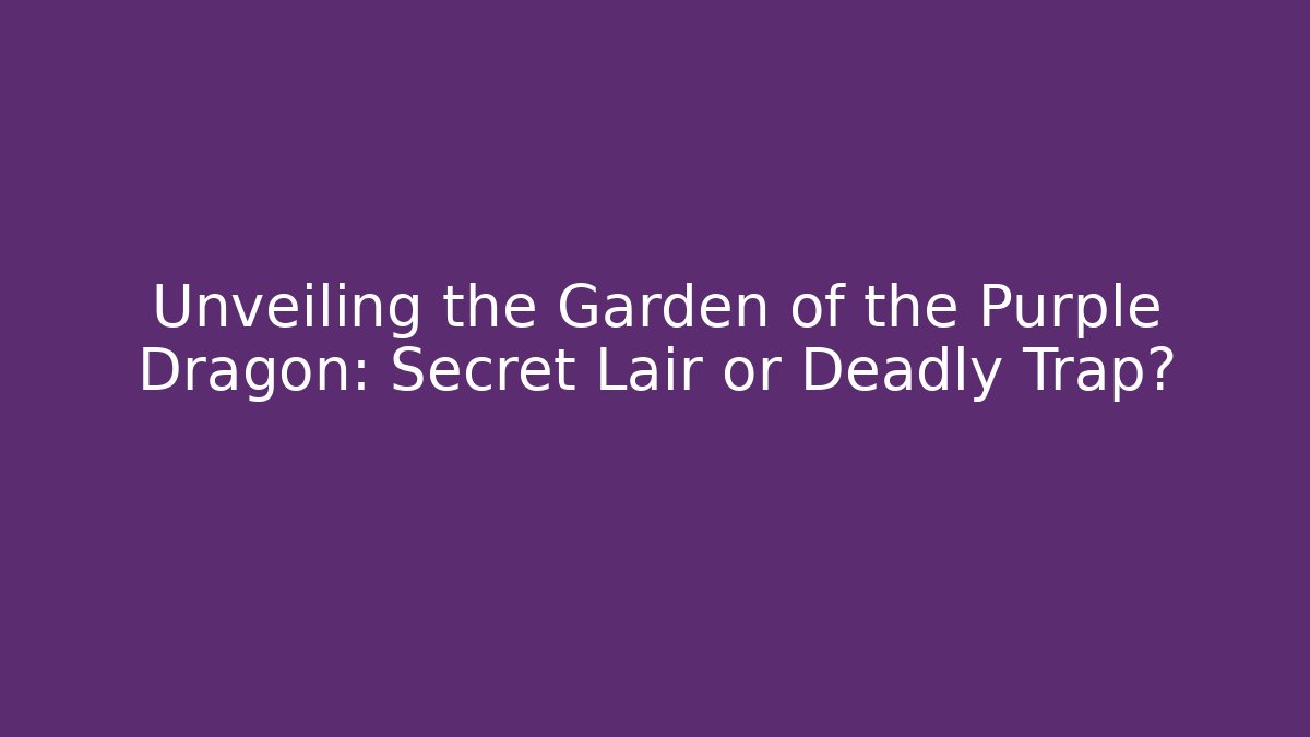Unveiling the Garden of the Purple Dragon: Secret Lair or Deadly Trap?