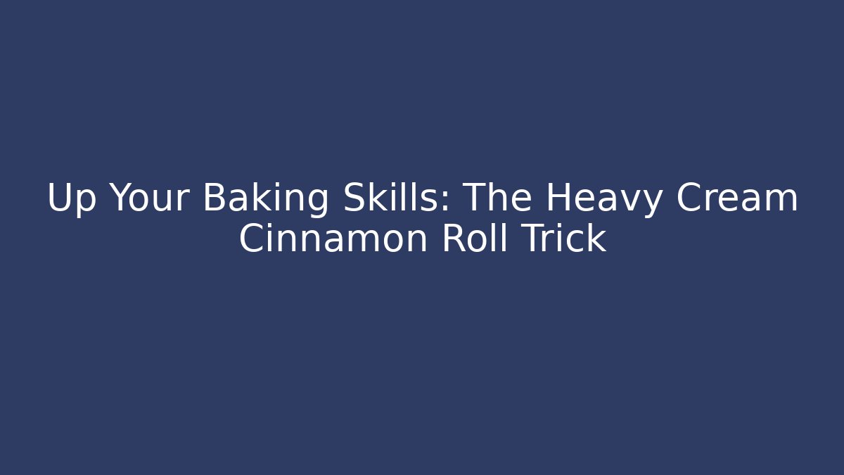 Up Your Baking Skills: The Heavy Cream Cinnamon Roll Trick