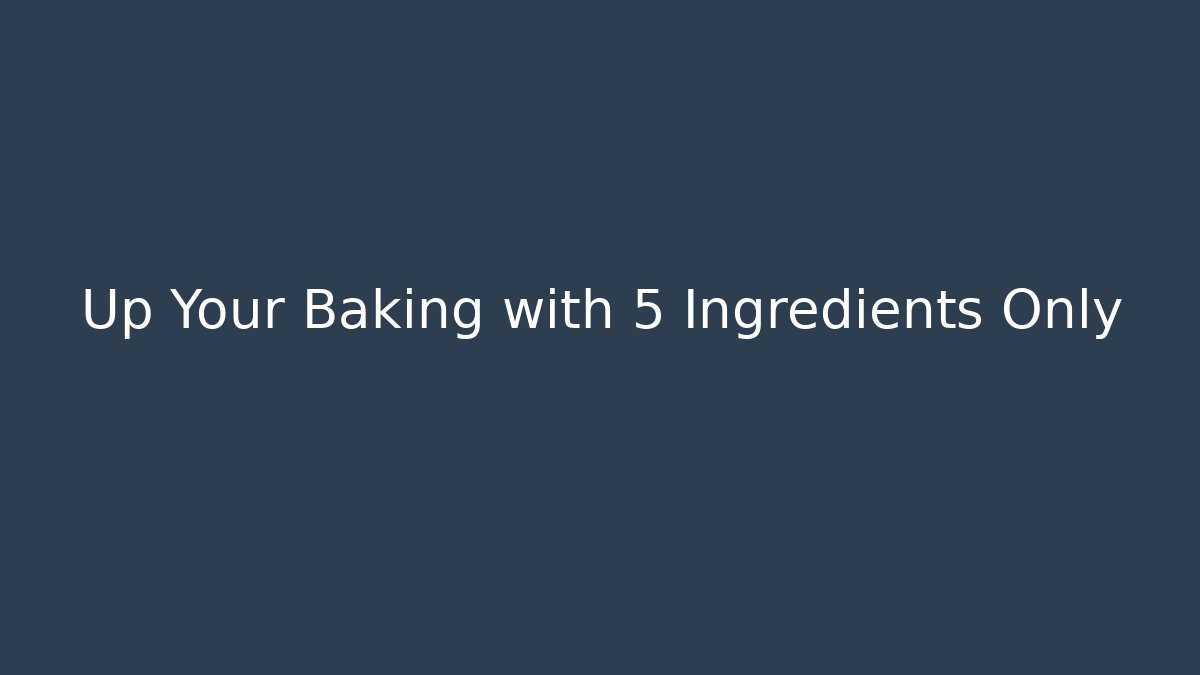 Up Your Baking with 5 Ingredients Only - The Family Holidays