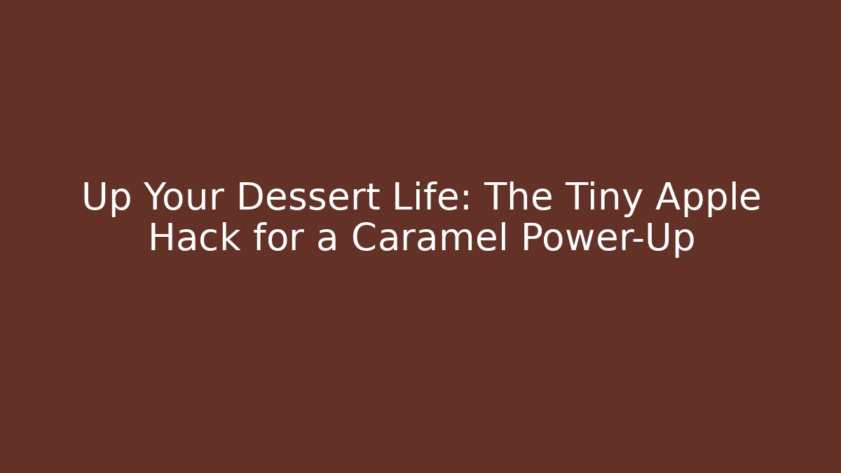 Up Your Dessert Life: The Tiny Apple Hack for a Caramel Power-Up