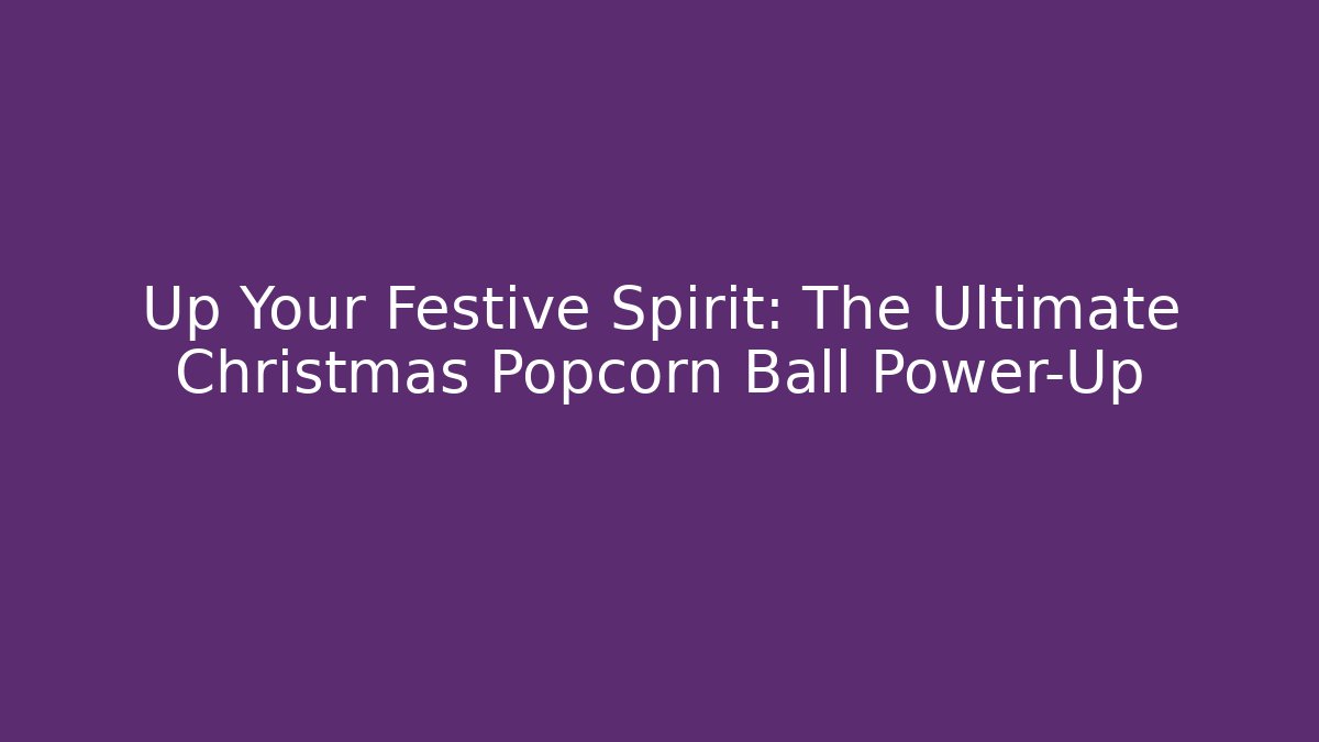 Up Your Festive Spirit: The Ultimate Christmas Popcorn Ball Power-Up - The Family Holidays