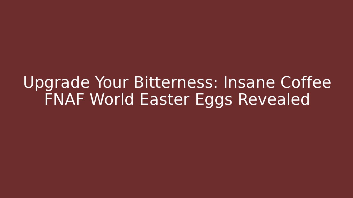 Upgrade Your Bitterness: Insane Coffee FNAF World Easter Eggs Revealed