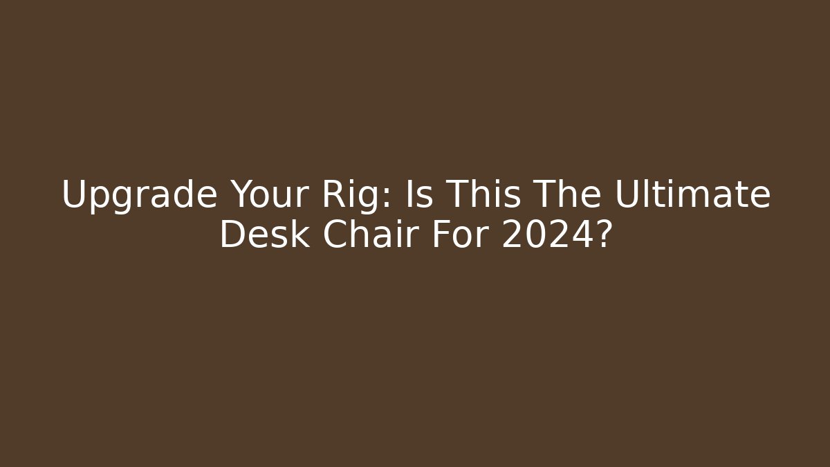 Upgrade Your Rig: Is This The Ultimate Desk Chair For 2024?